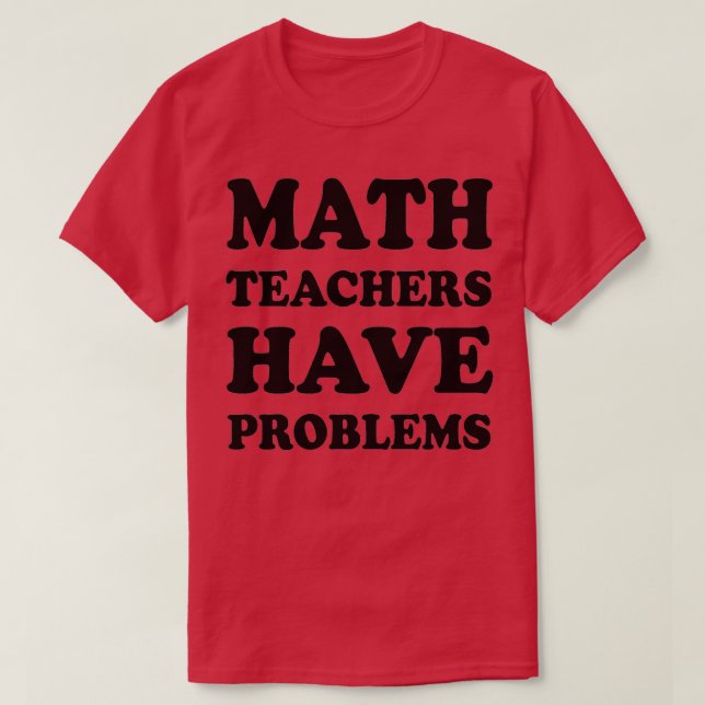 Math teachers have problems 4 T-Shirt (Design Front)