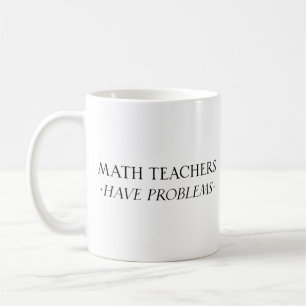 Math Teachers Have Problems Coffee Mug