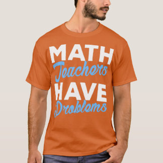 Math Teachers Have Problems Funny Math 1 T-Shirt