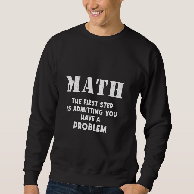 Math The First Step Is Admitting You Have A Proble Sweatshirt (Front)