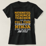 Mathematical Science Teacher T-Shirt<br><div class="desc">Mathematical Science Teacher Only Because Full Time Multitasking NINJA Is Not An Actual Job Title</div>