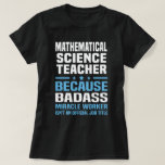 Mathematical Science Teacher T-Shirt<br><div class="desc">Mathematical Science Teacher Because Badass Miracle Worker Isn't An Official Job Title</div>