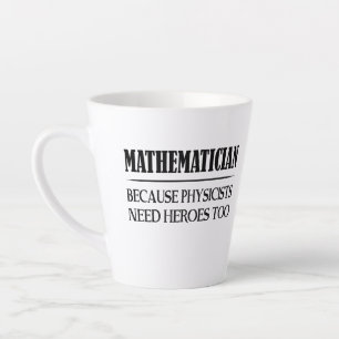 Mathematician - Because Physicists Need Heroes Too Latte Mug