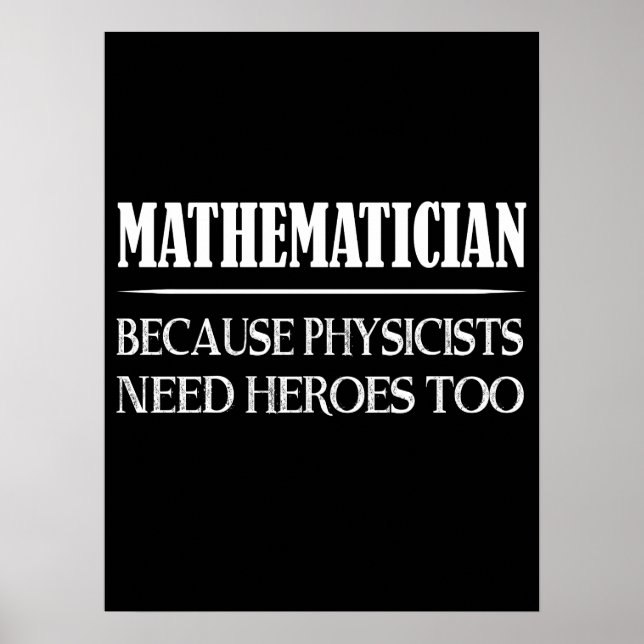 Mathematician - Because Physicists Need Heroes Too Poster (Front)