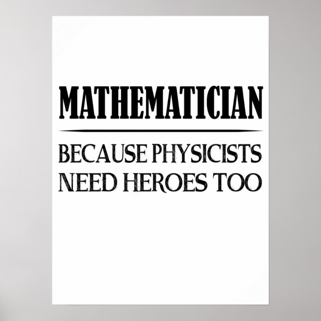 Mathematician - Because Physicists Need Heroes Too Poster (Front)