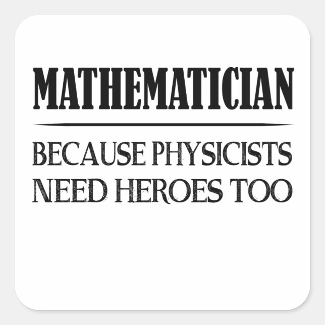 Mathematician - Because Physicists Need Heroes Too Square Sticker (Front)