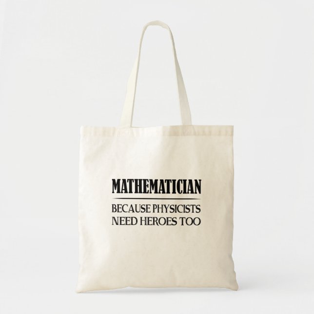 Mathematician - Because Physicists Need Heroes Too Tote Bag (Front)