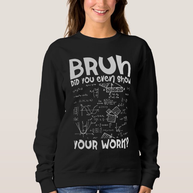 Mathematician Bruh Did You Even Show Your Work Alg Sweatshirt (Front)