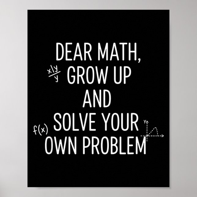 Mathematics Dear Math, Grow Up And Solve Your Own  Poster (Front)