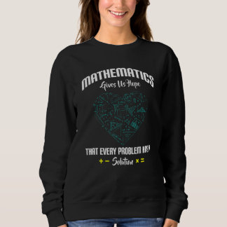 Mathematics Give Us Hope Every Problem Has Solutio Sweatshirt