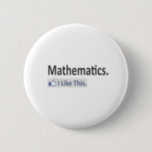 Mathematics...I Like This 6 Cm Round Badge<br><div class="desc">Being a mathematician is a wonderful occupation,  tackling the most complex mathematical problems.  Share your love of mathematics with your colleagues,  friends and family members. These unique shirts and apparel make great gifts for your favourite mathematician.</div>