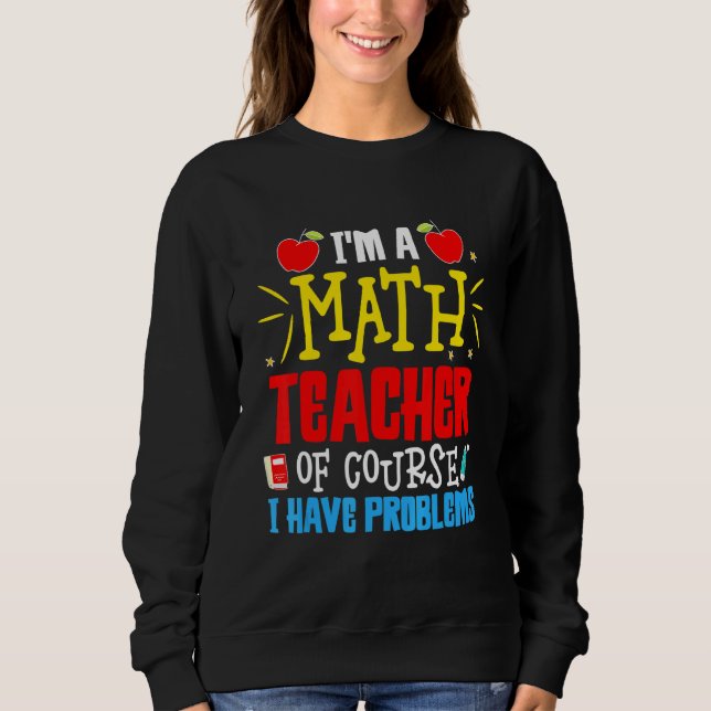 Mathematics I'm A Math Teacher Of Course I Have Pr Sweatshirt (Front)