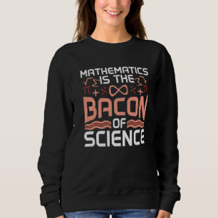 Mathematics Is The Bacon Of Science Math Lover Pre Sweatshirt