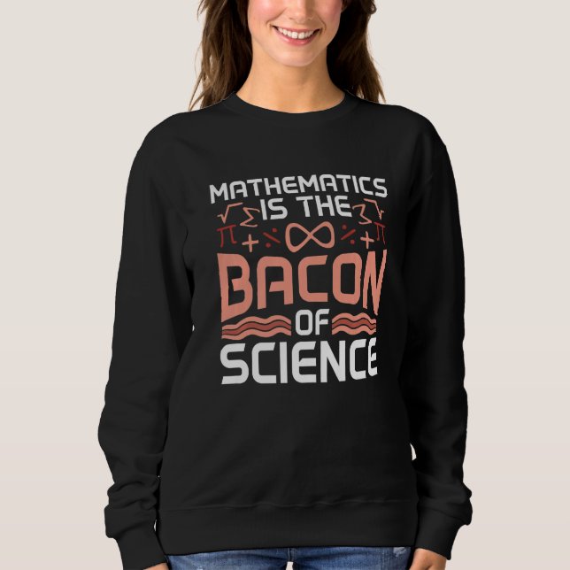 Mathematics Is The Bacon Of Science Math Lover Pre Sweatshirt (Front)