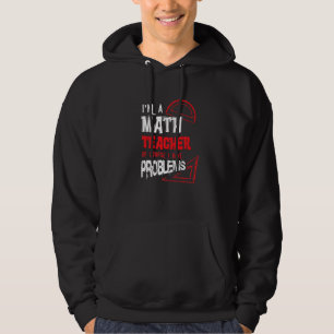 Mathematics Math I'm a Math Teacher of Course I Ha Hoodie
