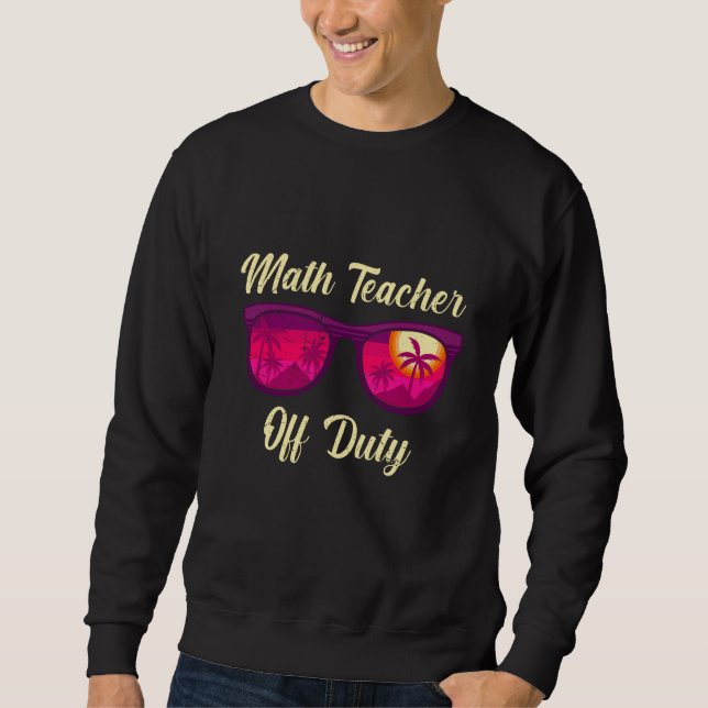Mathematics Teacher off duty vacation Math teacher Sweatshirt (Front)