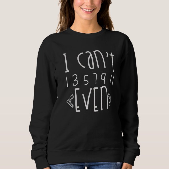 Mathemetics  Science Teacher Math  I Can't Even Sweatshirt (Front)