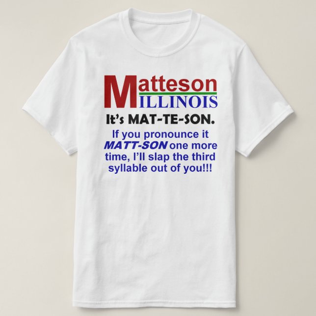 Matteson, IL - It's Pronounced Mat-Te-Son T-Shirt (Design Front)