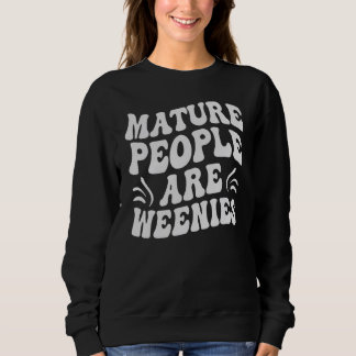 Mature People Are Weenies - Funny Sarcasm_1 Sweatshirt