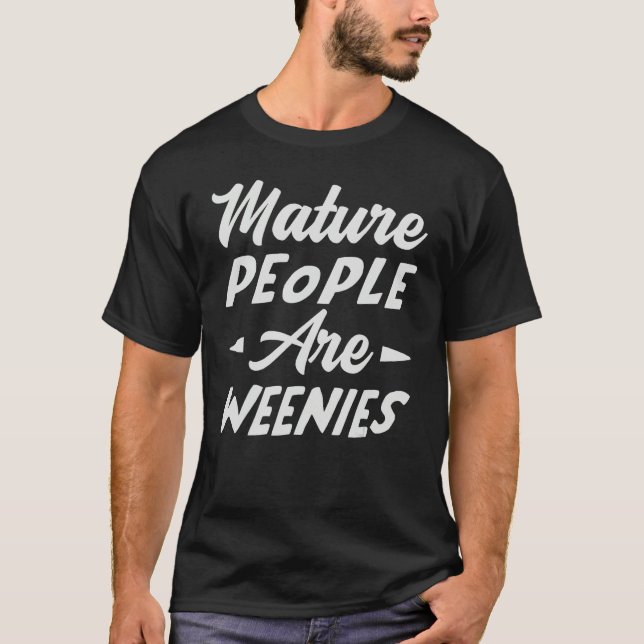 Mature People Are Weenies   Sarcastic Dad Joke T-Shirt (Front)