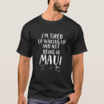 Maui Gift Idea Beach Island Hawaii Summer Birthday T-Shirt<br><div class="desc">Maui Gift Idea Beach Island Hawaii Summer Birthday Mother’s Day Father’s Day I'm Tired Of Waking Up And Not Being In Maui</div>