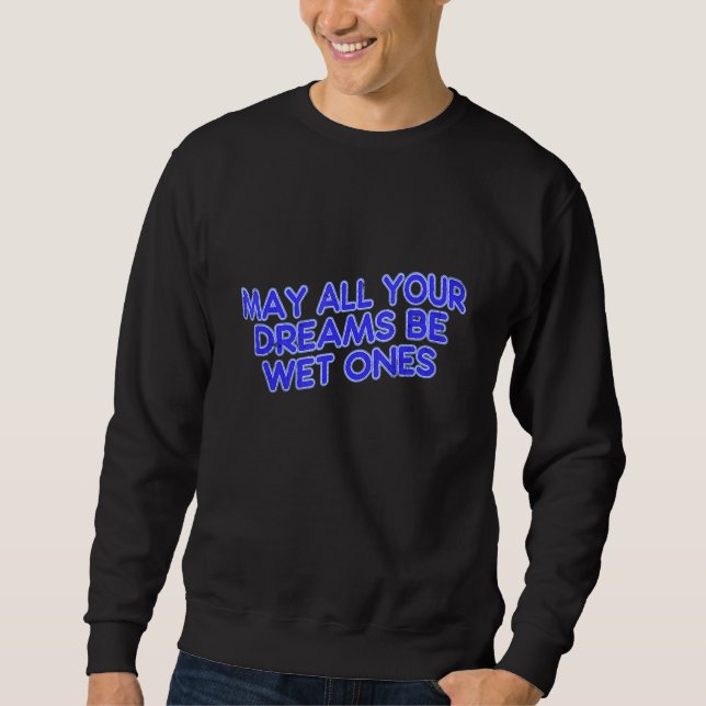 May All Your Dreams Be Wet Ones Sweatshirt (Front)