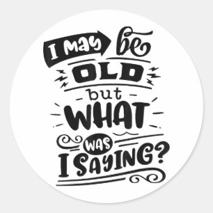 May Be Old but What Was I Saying Funny Birthday No Classic Round Sticker