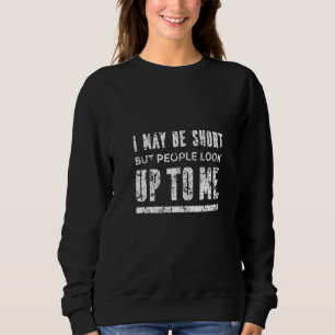 May Be Short But People Look Up To Me Motivation S Sweatshirt