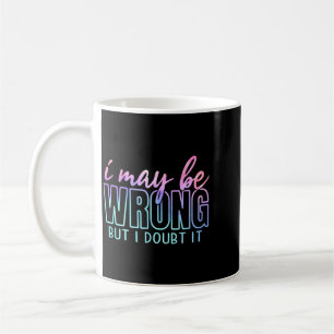 May Be Wrong But Doubt Funny Sarcastic Quote Humou Coffee Mug