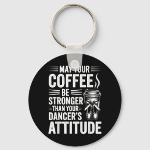 May Coffee Be Stronger Than Dancers Attitude Funny Key Ring