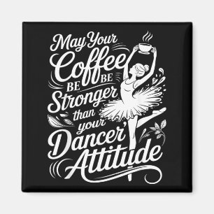 May Coffee Be Stronger Than Dancers Attitude Funny Magnet
