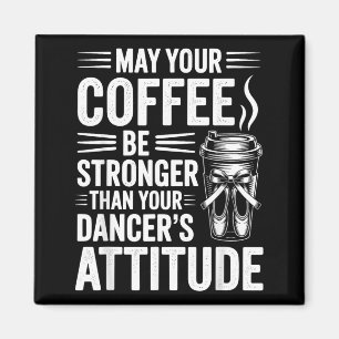 May Coffee Be Stronger Than Dancers Attitude Funny Magnet