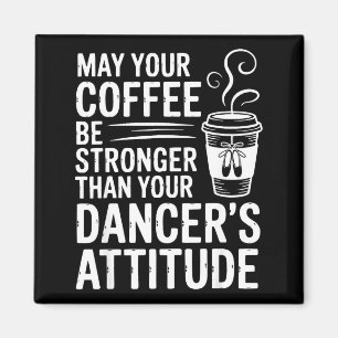 May Coffee Be Stronger Than Dancers Attitude Funny Magnet
