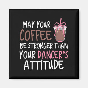 May Coffee Be Stronger Than Dancers Attitude Magnet