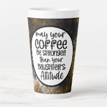 May Coffee stronger than your daughter attitude