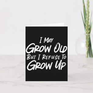 May Grow Old But Refuse To Grow Up Funny Sarcastic Card