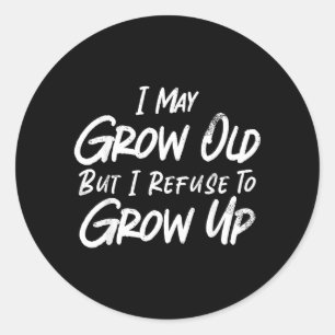 May Grow Old But Refuse To Grow Up Funny Sarcastic Classic Round Sticker
