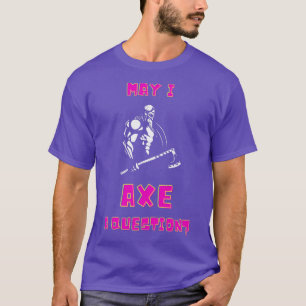 May I Axe A Question Viking Warrior Nordic Axeman  T-Shirt