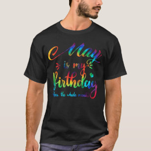 May Is My Birthday Yes The Whole Month T-Shirt