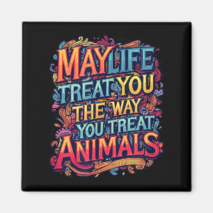 May life treat the way treat animals graphics magnet