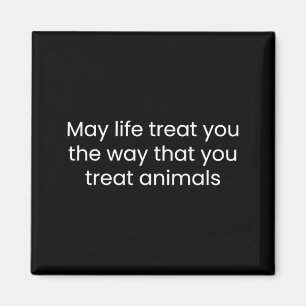 May Life Treat You The Way You Treat Animals Magnet