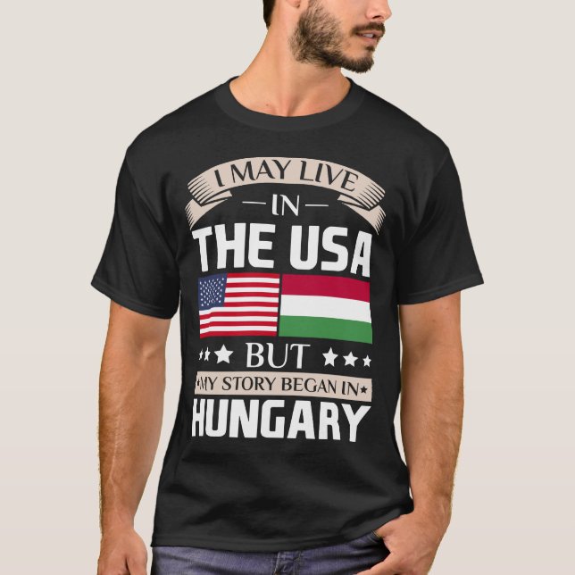 May Live in USA Story Began in Hungary Flag T-Shirt (Front)