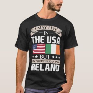 May Live in USA Story Began in Ireland Flag Shirt