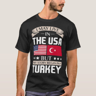 May Live in USA Story Began in Turkey Flag T-Shirt