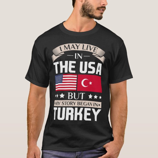 May Live in USA Story Began in Turkey Flag T-Shirt (Front)