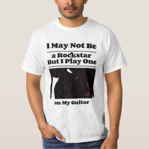 may not be a rockstar but  play one on my guitar T-Shirt