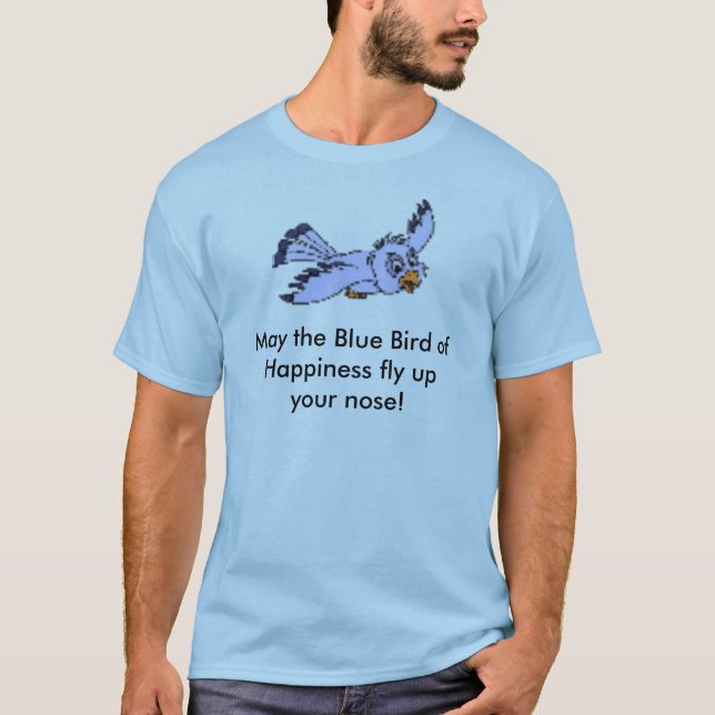 May the Blue Bird of Happiness fly upyour nose! T-Shirt (Front)