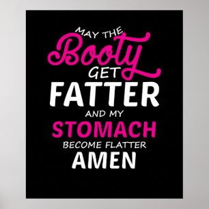 May The Booty Get Fatter And My Stomach Become Fla Poster