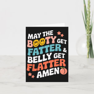 May The Booty Get Fatter And The Belly Get Flatter Card