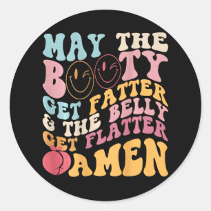 May The Booty Get Fatter And The Belly Get Flatter Classic Round Sticker